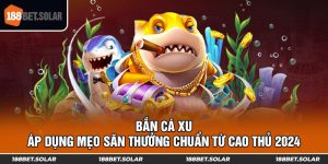 Bắn Cá Xu - Áp Dụng Mẹo Săn Thưởng Chuẩn Từ Cao Thủ 2024