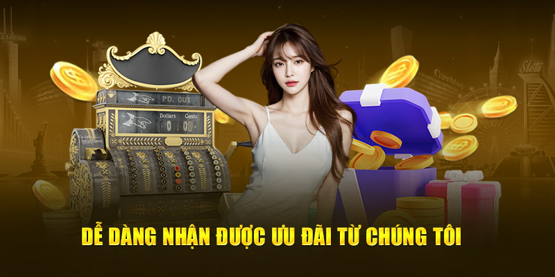 Dễ dàng nhận được ưu đãi từ chúng tôi