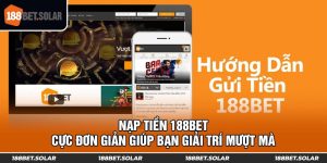 Nạp Tiền 188bet Cực Đơn Giản Giúp Bạn Giải Trí Mượt Mà